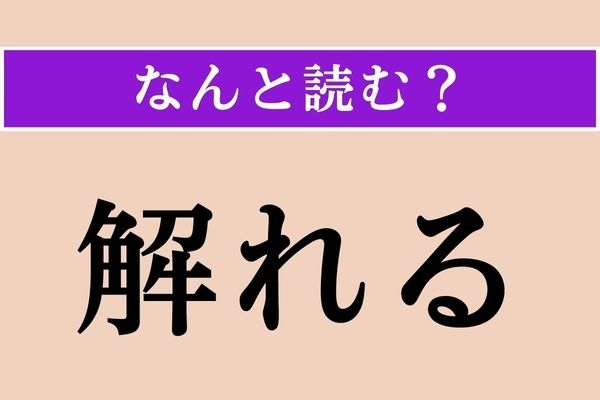 【難読漢字】「解れる」正しい読み方は？ この状態になると放たれた気持ちに