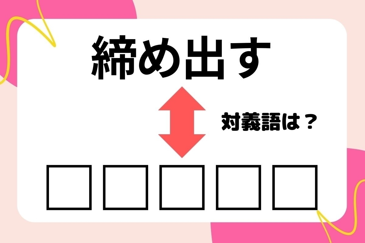【対義語クイズ】反対の意味を持つ言葉わかりますか？＜Vol.9＞