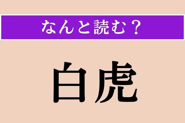 【難読漢字】「白虎」正しい読み方は？ 歴史が好きな人ならわかるはず！