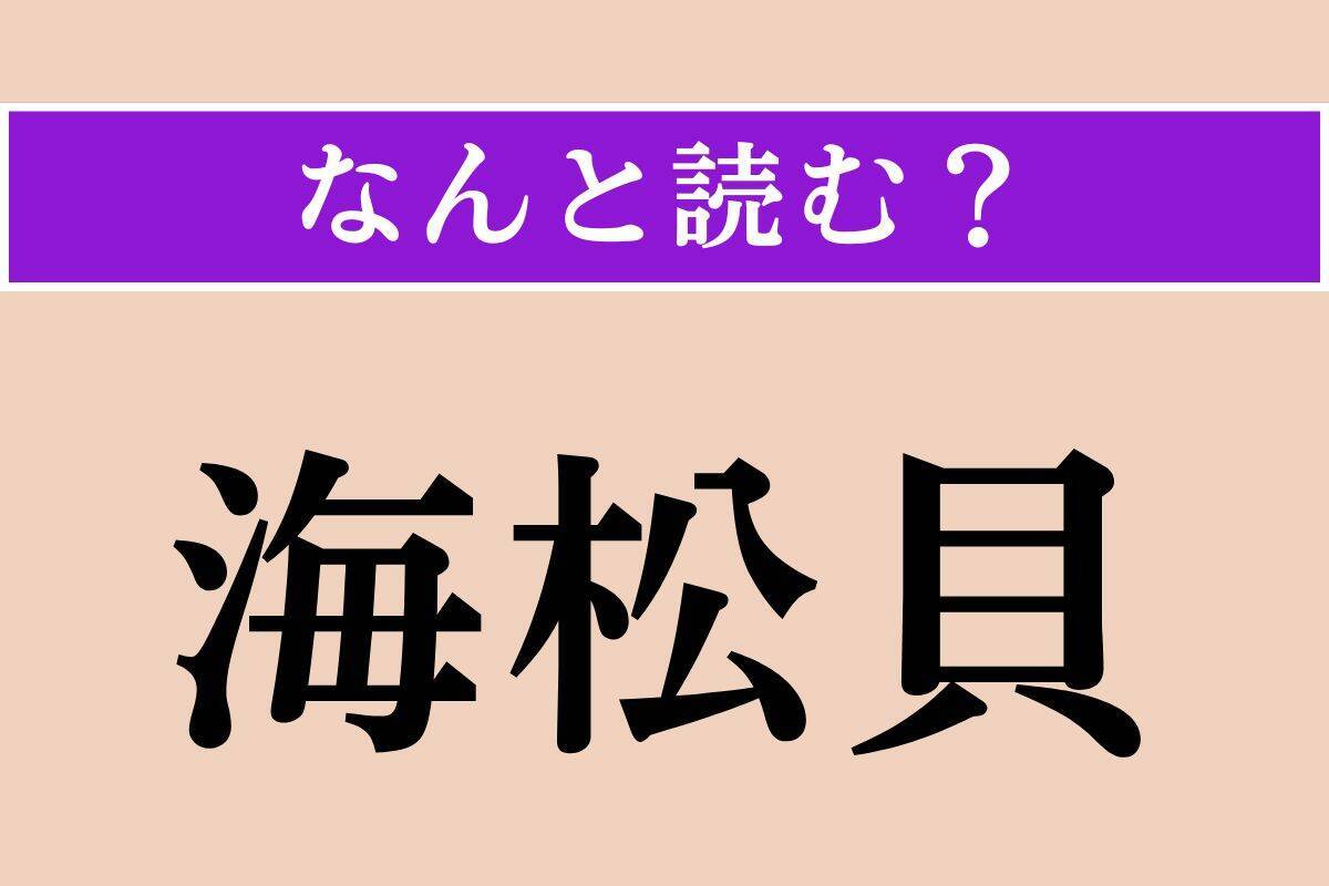 【難読漢字】「海松貝」正しい読み方は？ どの貝だろう…？