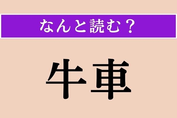 【難読漢字】「牛車」正しい読み方は？ 「ぎゅうしゃ」ではありません