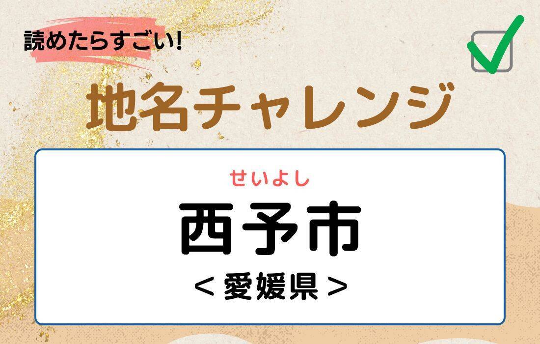 【読めたらすごい！地名チャレンジ Vol.211】「西予市」なんと読む？＜愛媛県＞