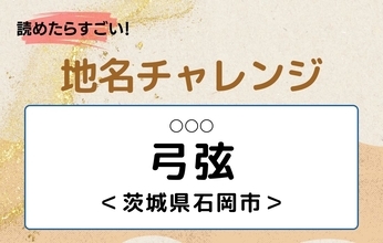 【読めたらすごい！地名チャレンジ Vol.266】「弓弦」なんと読む？＜茨城県石岡市＞