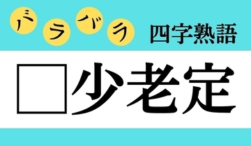 【バラバラ四字熟語 Vol.161】今日のクイズは「□少老定」