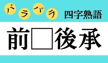 【バラバラ四字熟語 Vol.287】今日のクイズは「前□後承」