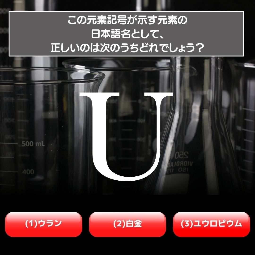 【水兵リーベ…】「U」が示す元素の種類は3つのうちどれ？＜元素記号クイズ Vol.21＞