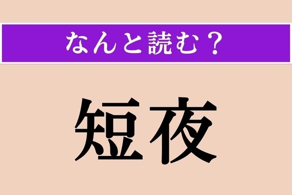 【難読漢字】「短夜」正しい読み方は？ 「たんや」とも読みます