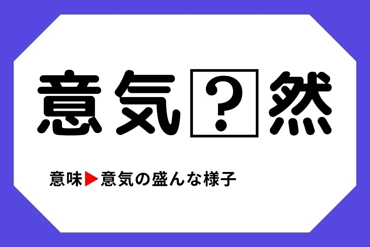 【四字熟語クイズ】「意気□然」□に入る漢字は？＜Vol.78＞