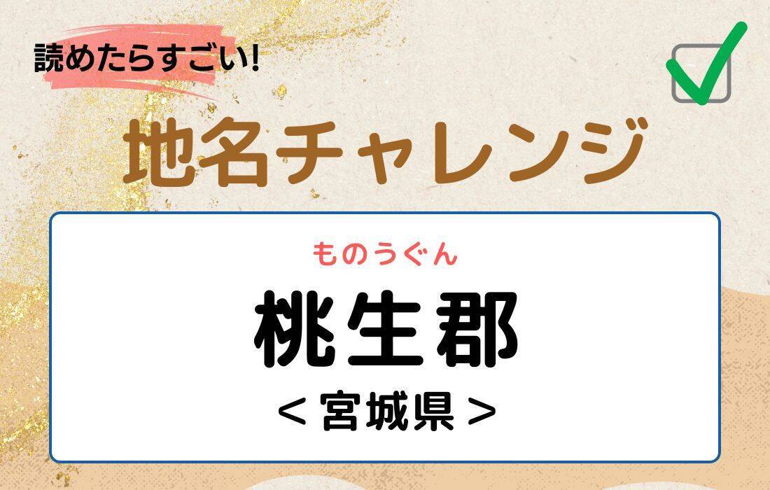 【読めたらすごい！地名チャレンジ Vol.4】「桃生郡」なんと読む？＜宮城県＞