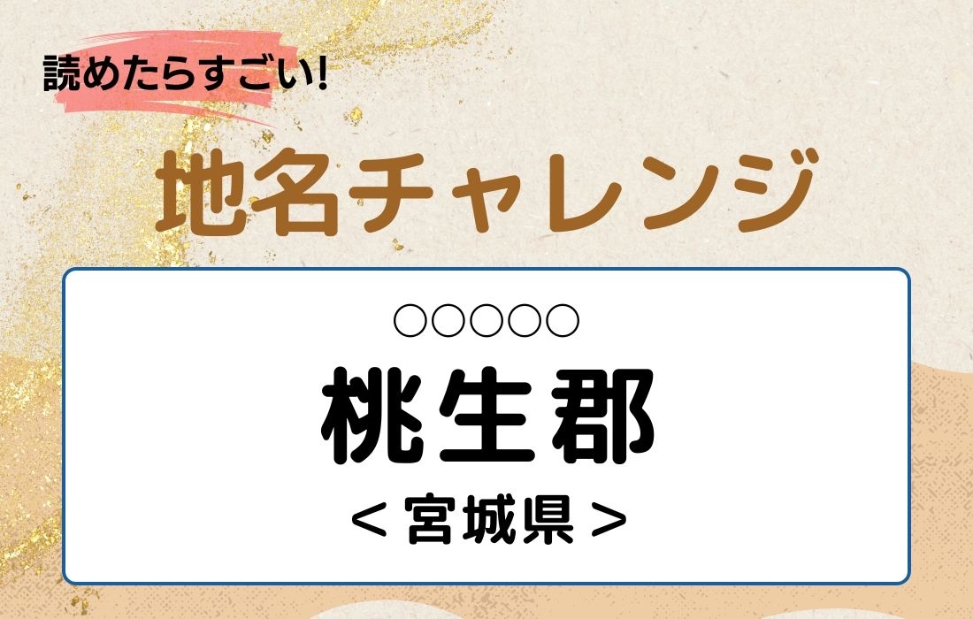 【読めたらすごい！地名チャレンジ Vol.4】「桃生郡」なんと読む？＜宮城県＞