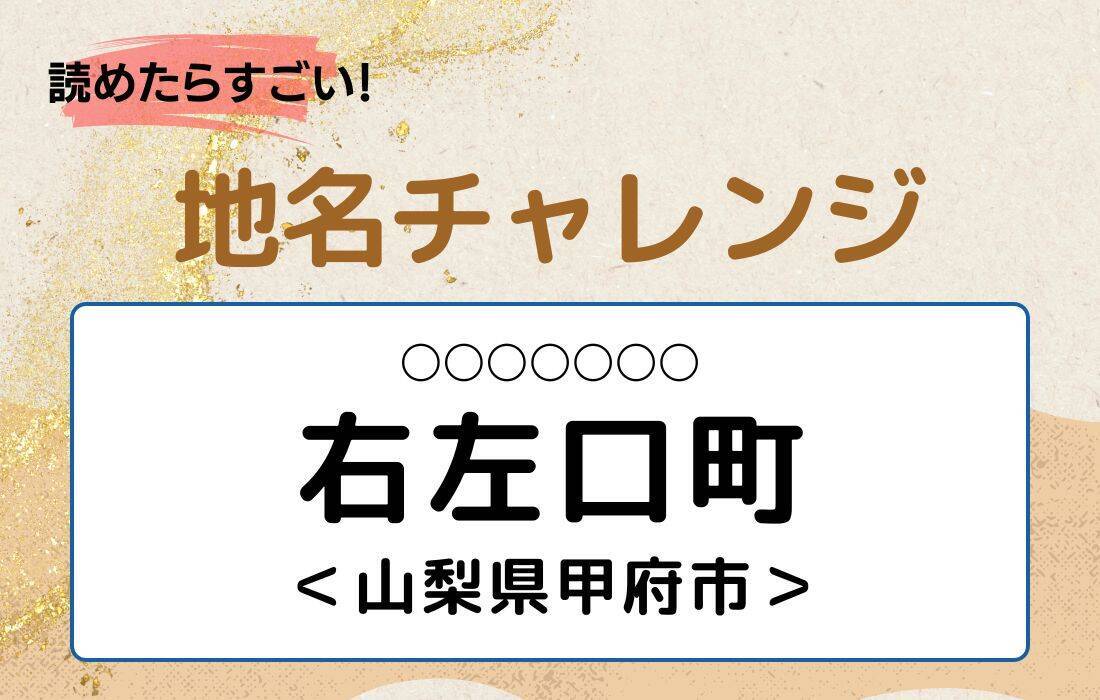 【読めたらすごい！地名チャレンジ Vol.20】「右左口町」なんと読む？＜山梨県甲府市＞