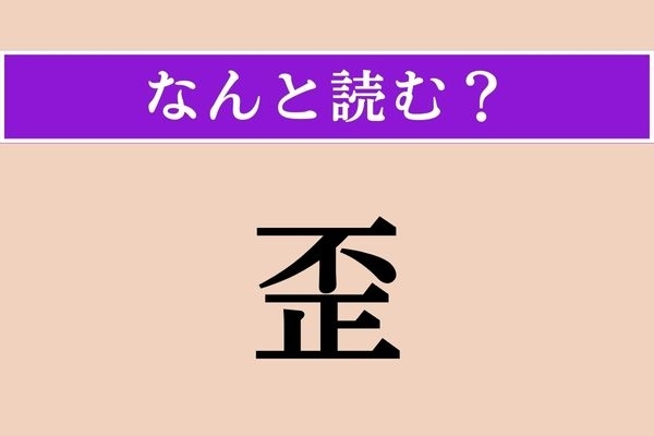 【難読漢字】「歪」正しい読み方は？ 音読みだと「わい」です
