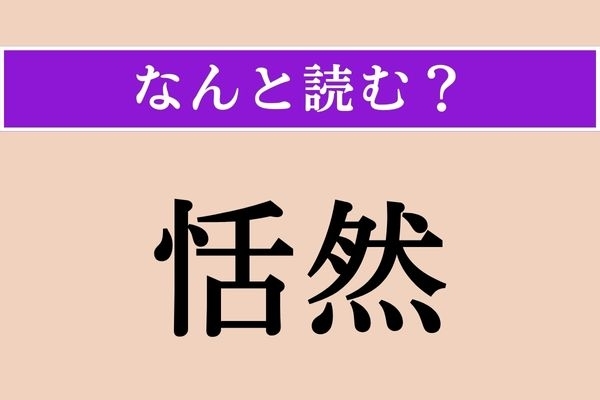 【難読漢字】「恬然」正しい読み方は？ 動じることなく平然としていることを言います
