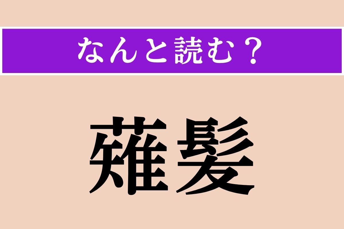 【難読漢字】「薙髪」正しい読み方は？ 髪の毛を切ることです