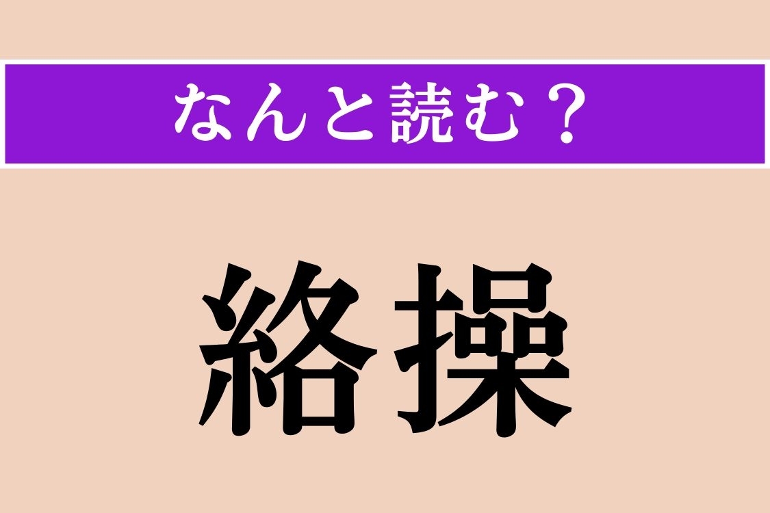 【難読漢字】「絡操」正しい読み方は？「絡操師」と呼ばれる職人もいます