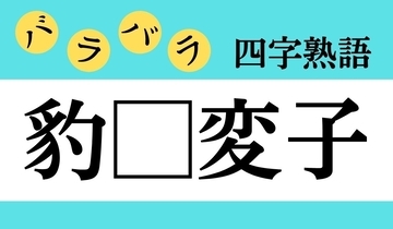 【バラバラ四字熟語 Vol.171】今日のクイズは「豹□変子」