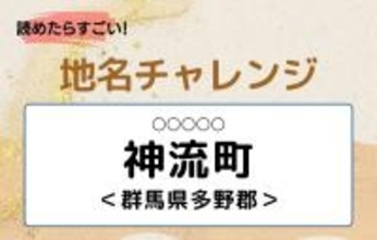 【読めたらすごい！地名チャレンジ Vol.89】「神流町」なんと読む？＜群馬県多野郡＞