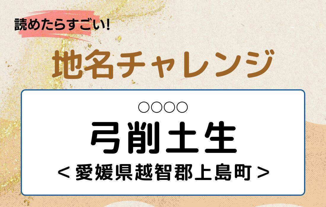 【読めたらすごい！地名チャレンジ Vol.114】「弓削土生」なんと読む？＜愛媛県越智郡上島町＞