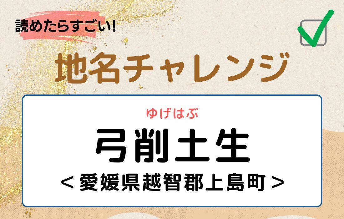 【読めたらすごい！地名チャレンジ Vol.114】「弓削土生」なんと読む？＜愛媛県越智郡上島町＞