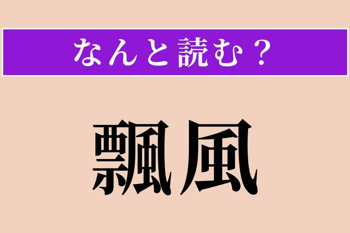 【難読漢字】「飄風」正しい読み方は？ 急に激しく吹く風や、つむじ風のことです