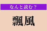 【難読漢字】「飄風」正しい読み方は？ 急に激しく吹く風や、つむじ風のことです