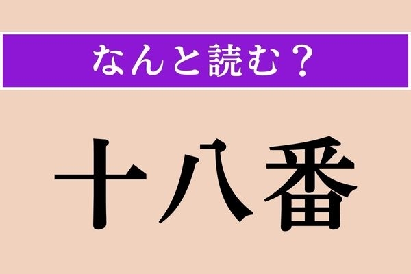 【難読漢字】「十八番」正しい読み方は？ そのまま読んじゃダメ