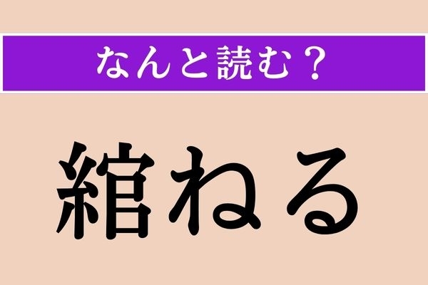 【難読漢字】「綰ねる」正しい読み方は？ 輪の形に曲げて結ぶことです