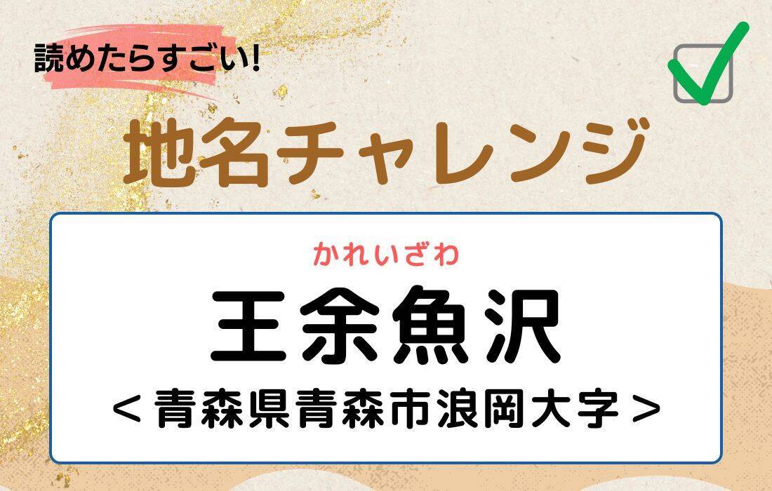 【読めたらすごい！地名チャレンジ Vol.255】「王余魚沢」なんと読む？＜青森県青森市浪岡大字＞