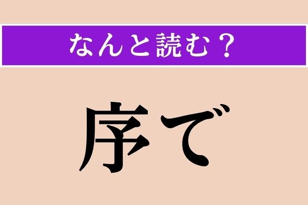 【難読漢字】「序で」正しい読み方は？ しょっちゅう口にしている言葉だけど…
