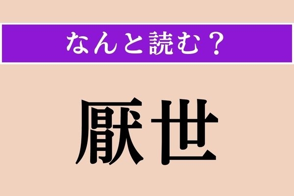 【難読漢字】「厭世」正しい読み方は？「厭」は「いや」とも読みますね