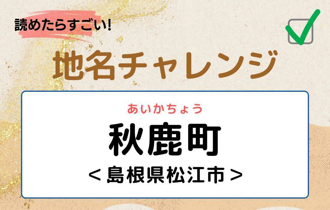 【読めたらすごい！地名チャレンジ Vol.238】「秋鹿町」なんと読む？＜島根県松江市＞