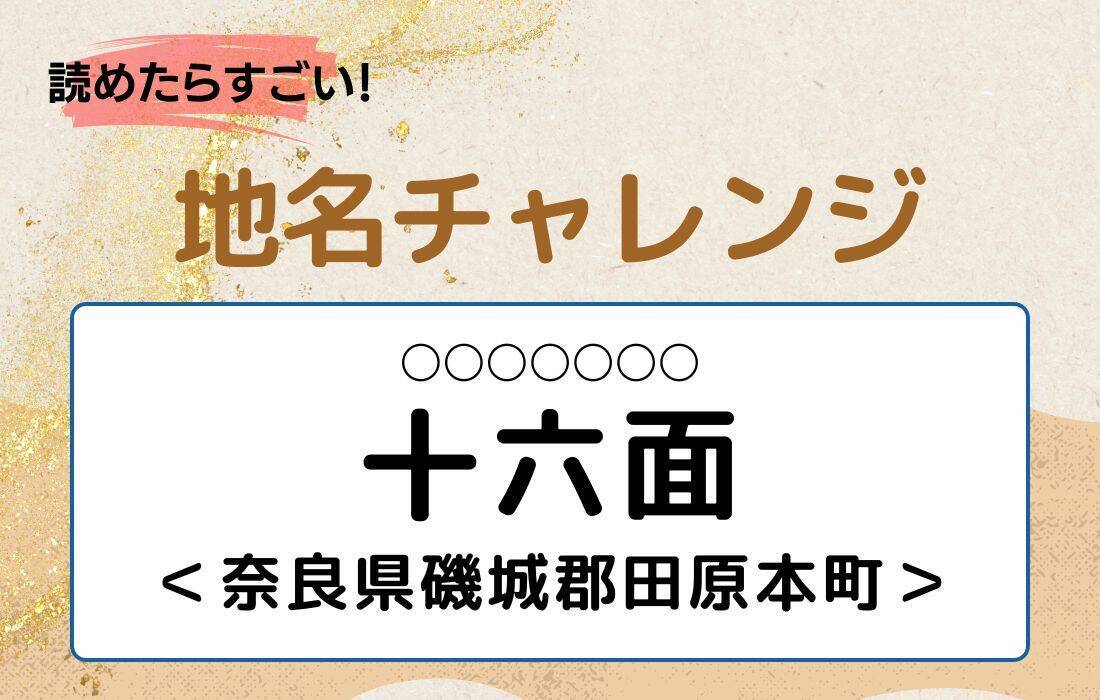 【読めたらすごい！地名チャレンジ Vol.90】「十六面」なんと読む？＜奈良県磯城郡田原本町＞