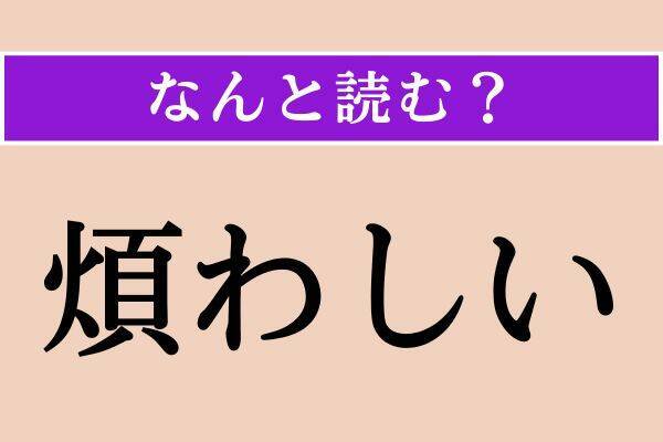 【難読漢字】「入魂」「煩わしい」「恬らか」読める？