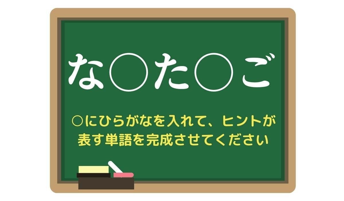 【脳トレひらめきワード Vol.275】「な○た○ご」空欄を埋めて単語を完成させよう