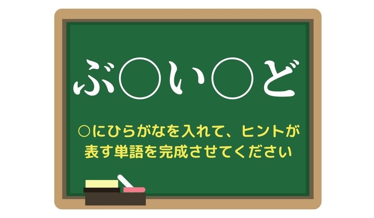 【脳トレひらめきワード Vol.268】「ぶ○い○ど」空欄を埋めて単語を完成させよう