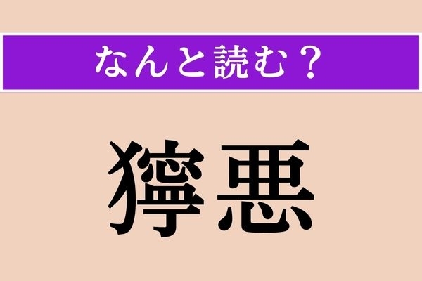 【難読漢字】「獰悪」正しい読み方は？ 性質が凶暴で荒しく強いことです