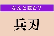 【難読漢字】「兵刃」正しい読み方は？「兵刃を交える」などと使われます