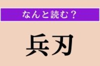 【難読漢字】「兵刃」正しい読み方は？「兵刃を交える」などと使われます