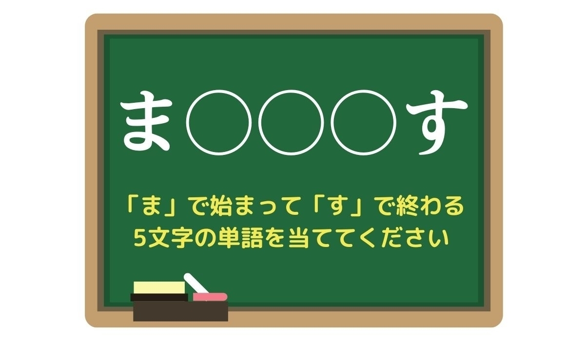 【脳トレひらめきワード Vol.234】「ま」で始まって「す」で終わる5文字の単語は？