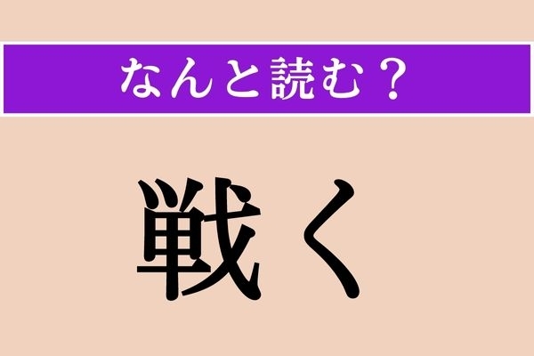 【難読漢字】「戦く」正しい読み方は？ 恐怖などで震えることです