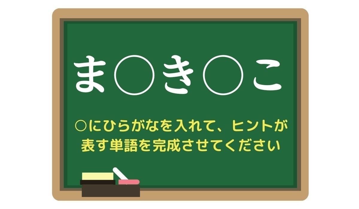 【脳トレひらめきワード Vol.266】「ま○き○こ」空欄を埋めて単語を完成させよう