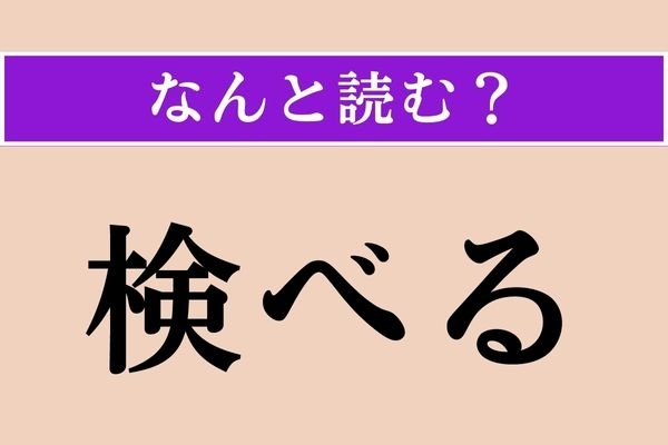 【難読漢字】「検べる」正しい読み方は？ 「検査」の意味を考えるとわかるかも