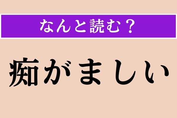 【難読漢字】「痴がましい」正しい読み方は？「烏滸がましい」と同じ読み方です