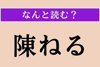 【難読漢字】「陳ねる」正しい読み方は？ 年月を経て古くなることです