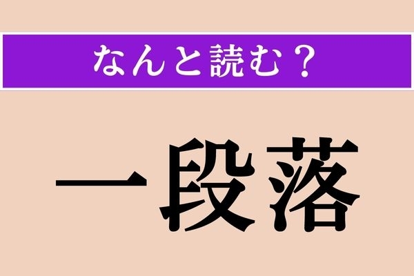 【難読漢字】「一段落」正しい読み方は？ わ〜、読み方の候補2つ！ どっちだろう…
