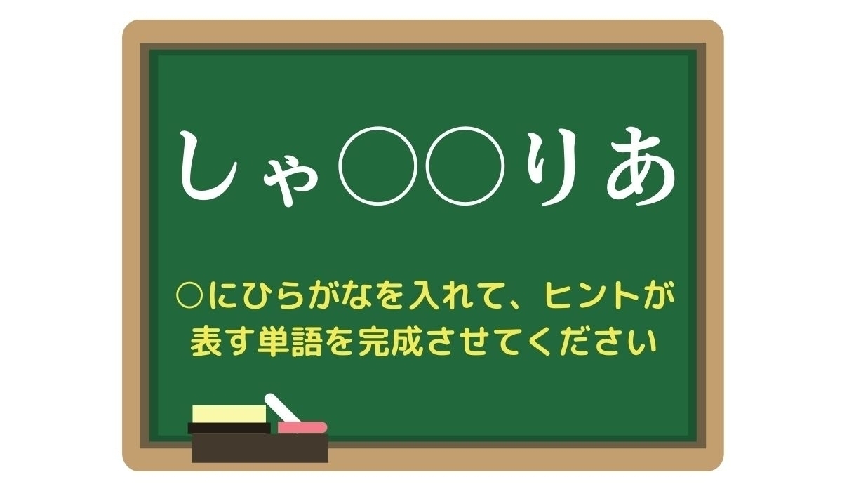 【脳トレひらめきワード Vol.330】「しゃ○○りあ」空欄を埋めて単語を完成させよう