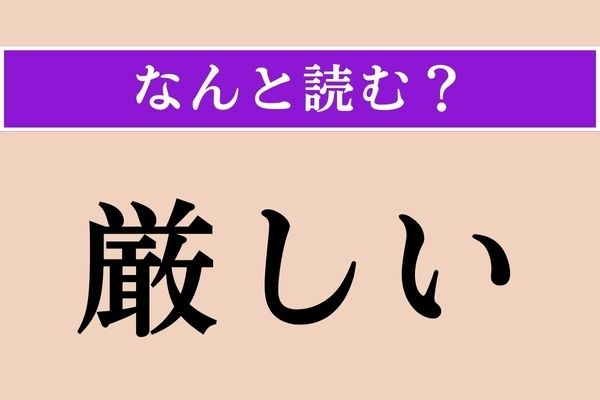 【難読漢字】「厳しい」正しい読み方は？「◯ ◯◯しい」で、威圧的な様子のことです