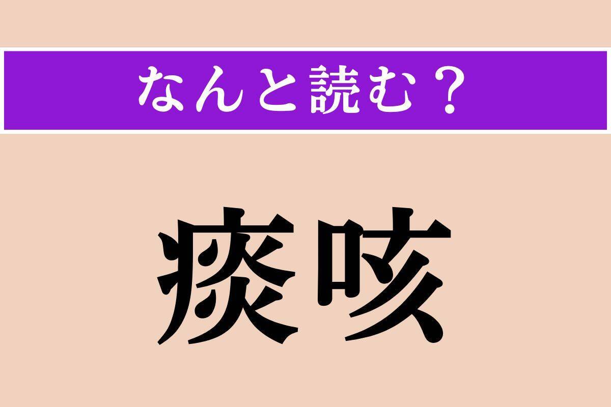 【難読漢字】「痰咳」正しい読み方は？ 文字通り「痰（たん）」と「咳（せき）」のことです