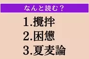 【難読漢字】「攪拌」「困憊」「夏麦論」読める？