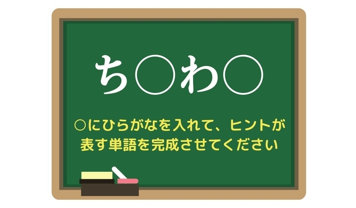 【脳トレひらめきワード Vol.255】「ち○わ○」空欄を埋めて単語を完成させよう